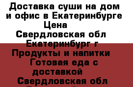 Доставка суши на дом и офис в Екатеринбурге › Цена ­ 10 - Свердловская обл., Екатеринбург г. Продукты и напитки » Готовая еда с доставкой   . Свердловская обл.,Екатеринбург г.